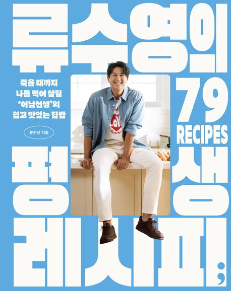 류수영의 평생 레시피=79 recipes : 죽을 때까지 나를 먹여 살릴 '어남선생'의 쉽고 맛있는 집밥